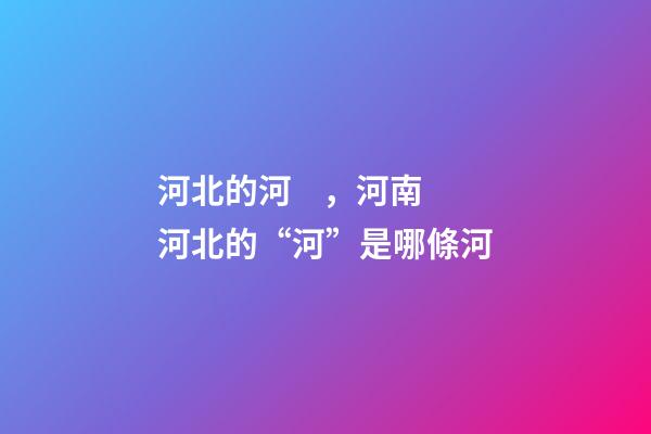 河北的河，河南河北的“河”是哪條河